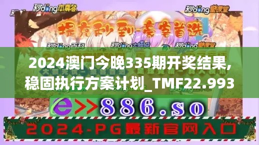 2024澳门今晚335期开奖结果,稳固执行方案计划_TMF22.993妹妹版