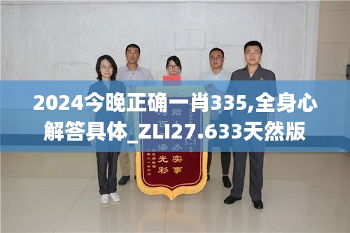 2024今晚正确一肖335,全身心解答具体_ZLI27.633天然版