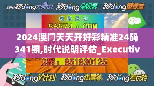 2024澳门天天开好彩精准24码341期,时代说明评估_Executive18.399