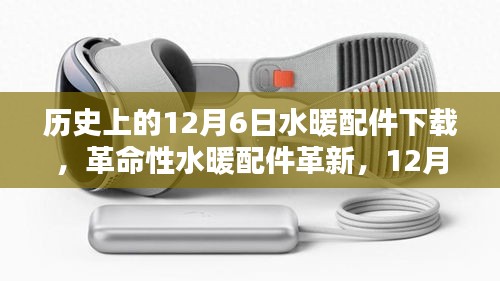革命性水暖配件革新发布，智能温控下载体验与历史上的水暖配件下载回顾——12月6日专题分享