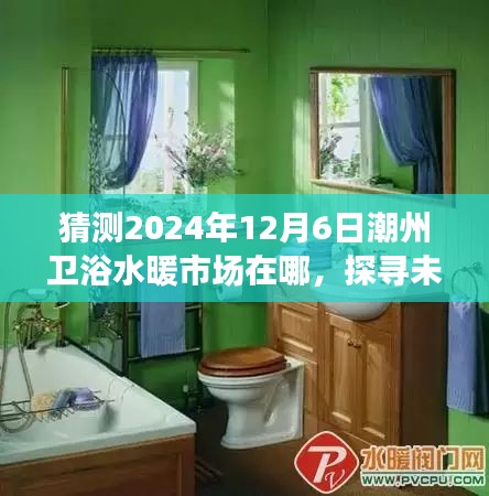 潮州卫浴水暖市场未来新坐标预测，探寻未来市场走向，揭秘潮州卫浴水暖市场新坐标（以2024年12月6日为时间节点）