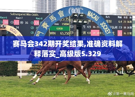 赛马会342期开奖结果,准确资料解释落实_高级版5.329