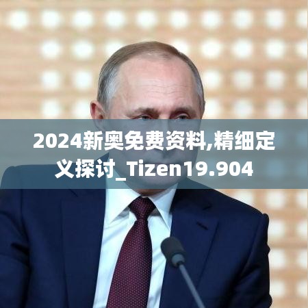 2024新奥免费资料,精细定义探讨_Tizen19.904