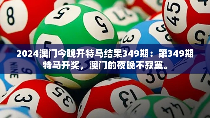 2024澳门今晚开特马结果349期：第349期特马开奖，澳门的夜晚不寂寞。