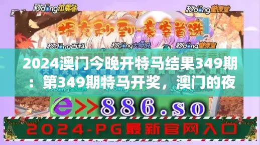 2024澳门今晚开特马结果349期:第349期特马开奖,澳门的夜晚不寂寞。