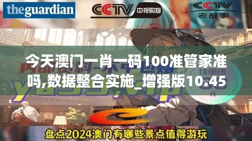 今天澳门一肖一码100准管家准吗,数据整合实施_增强版10.450