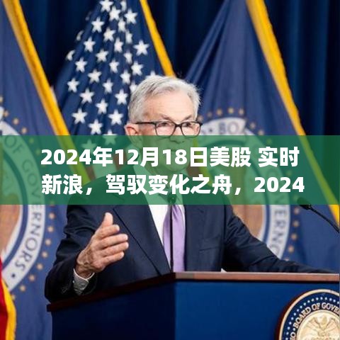 新浪财经实时报道，驾驭变化之舟，探寻2024年12月18日美股新浪潮中的励志航程