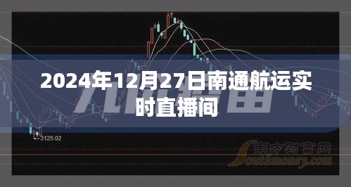 南通航运实时直播间，最新动态播报（日期标注）