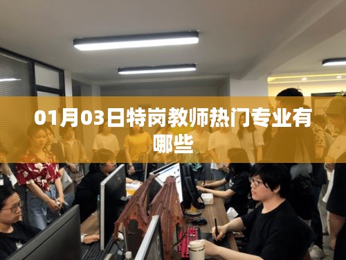 特岗教师热门专业一览，01月最新解读