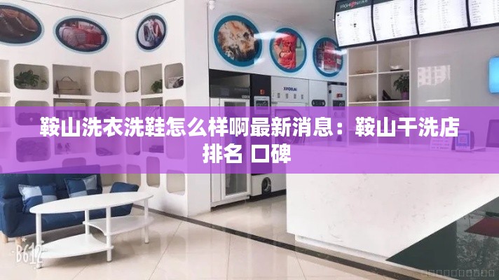 鞍山洗衣洗鞋怎么样啊最新消息：鞍山干洗店排名 口碑 