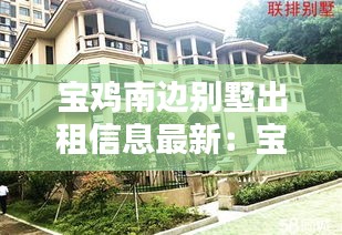 宝鸡南边别墅出租信息最新：宝鸡别墅楼盘价格表 