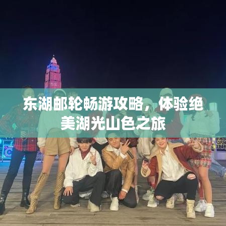 东湖邮轮畅游攻略，体验绝美湖光山色之旅