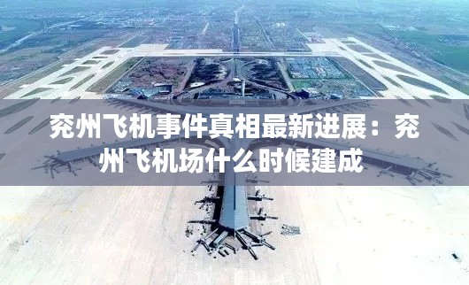 兖州飞机事件真相最新进展：兖州飞机场什么时候建成 