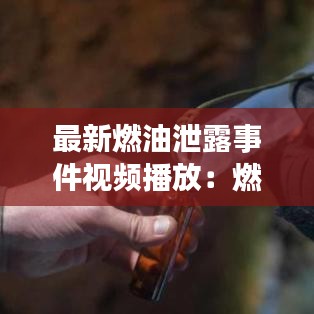 最新燃油泄露事件视频播放：燃油泄漏试验不能发现的问题 