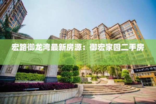 宏路御龙湾最新房源：御宏家园二手房 