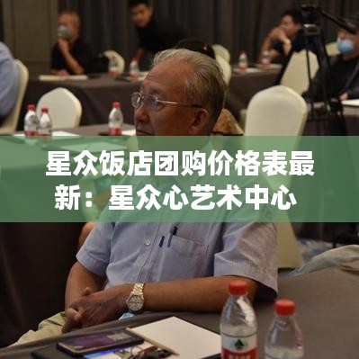星众饭店团购价格表最新：星众心艺术中心 