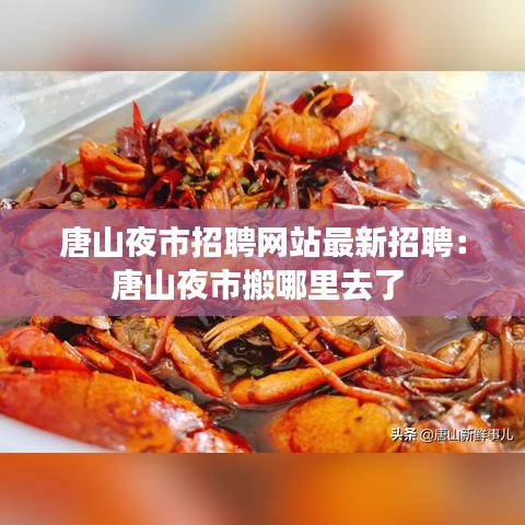 唐山夜市招聘网站最新招聘：唐山夜市搬哪里去了 