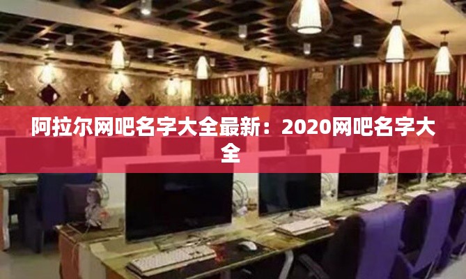 阿拉尔网吧名字大全最新：2020网吧名字大全 