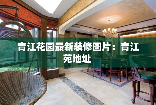 青江花园最新装修图片：青江苑地址 