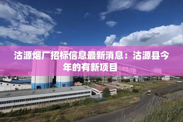 沽源烟厂招标信息最新消息：沽源县今年的有新项目 