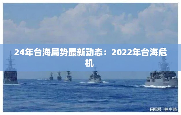 24年台海局势最新动态：2022年台海危机 