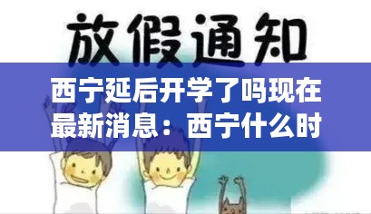 西宁延后开学了吗现在最新消息：西宁什么时候放假 