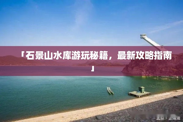 「石景山水库游玩秘籍，最新攻略指南」