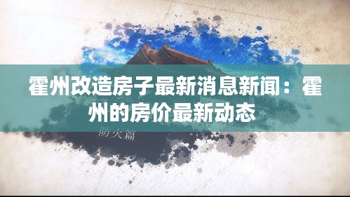 霍州改造房子最新消息新闻：霍州的房价最新动态 