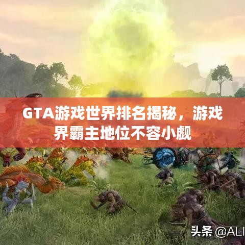 GTA游戏世界排名揭秘，游戏界霸主地位不容小觑