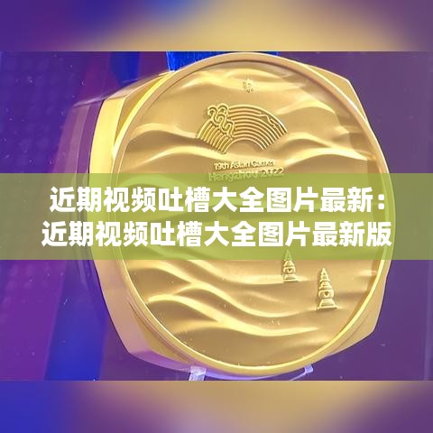 近期视频吐槽大全图片最新：近期视频吐槽大全图片最新版下载 