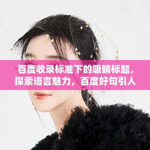 百度收录标准下的吸睛标题，探索语言魅力，百度好句引人深思。