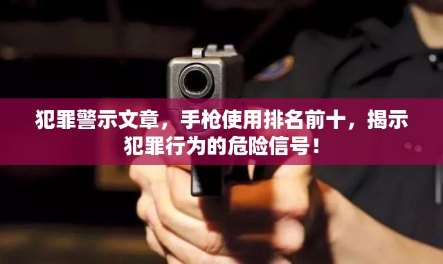 犯罪警示文章，手枪使用排名前十，揭示犯罪行为的危险信号！
