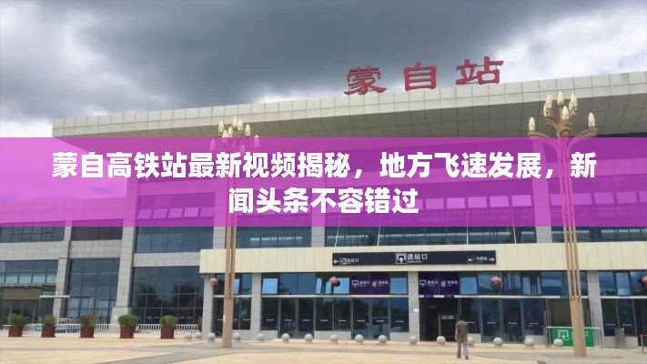 蒙自高铁站最新视频揭秘，地方飞速发展，新闻头条不容错过