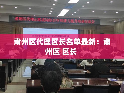 肃州区代理区长名单最新：肃州区 区长 