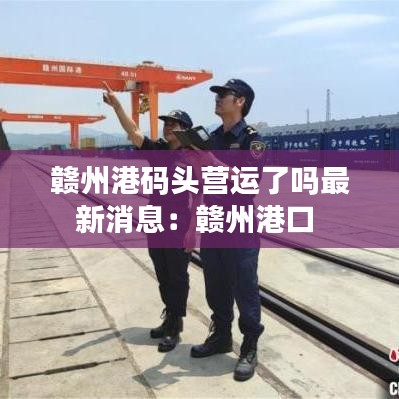 赣州港码头营运了吗最新消息：赣州港口 