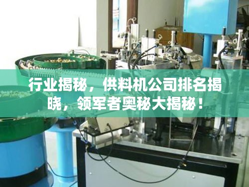 行业揭秘，供料机公司排名揭晓，领军者奥秘大揭秘！