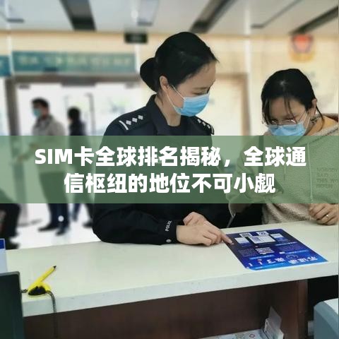 SIM卡全球排名揭秘，全球通信枢纽的地位不可小觑