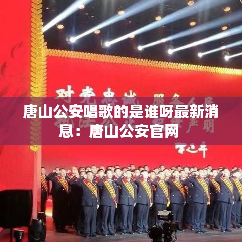 唐山公安唱歌的是谁呀最新消息：唐山公安官网 