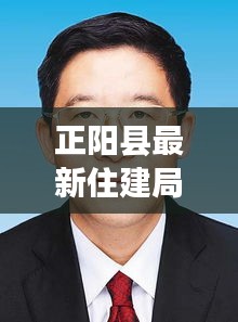 正阳县最新住建局局长任免：正阳住建局领导名单 