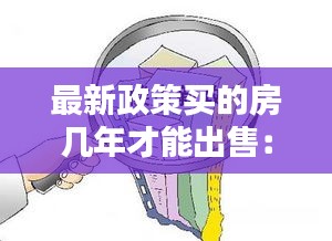 最新政策买的房几年才能出售：买房几年才可以出售 
