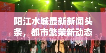 阳江水城最新新闻头条，都市繁荣新动态