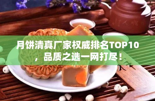 月饼清真厂家权威排名TOP10，品质之选一网打尽！