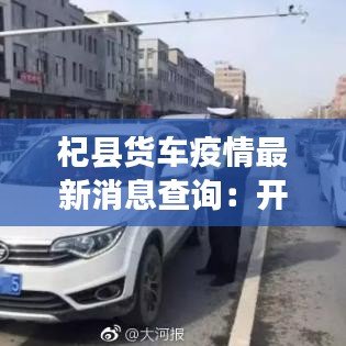 杞县货车疫情最新消息查询：开封杞县货车限行规定 