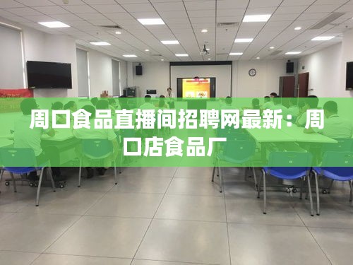 周口食品直播间招聘网最新：周口店食品厂 
