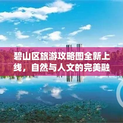 碧山区旅游攻略图全新上线，自然与人文的完美融合胜地探索指南