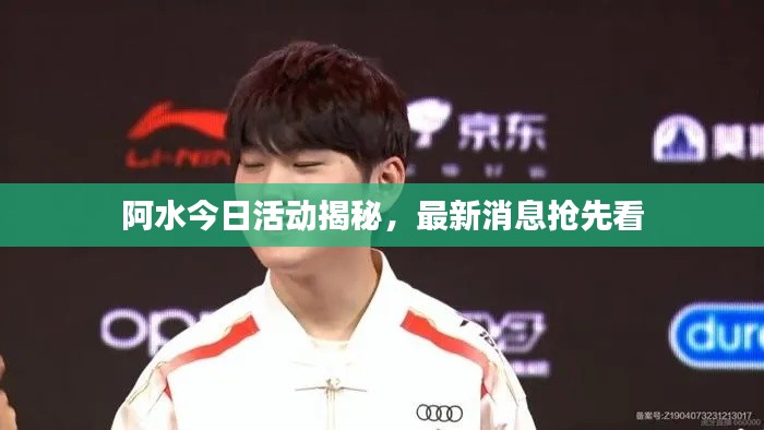 阿水今日活动揭秘，最新消息抢先看