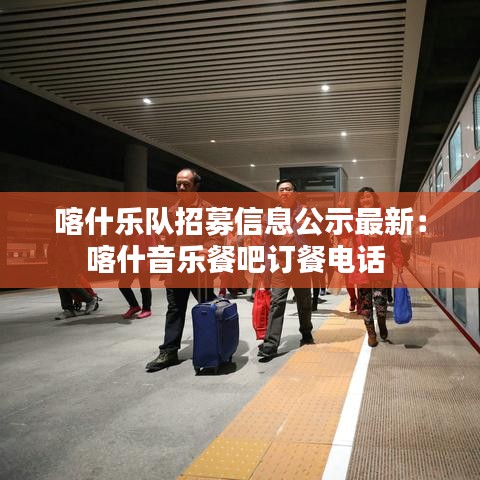 喀什乐队招募信息公示最新：喀什音乐餐吧订餐电话 
