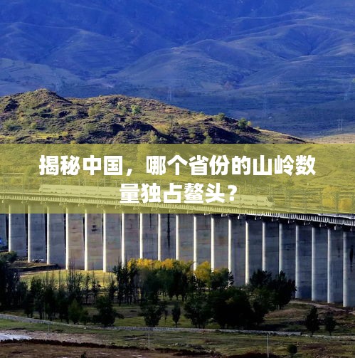 揭秘中国，哪个省份的山岭数量独占鳌头？