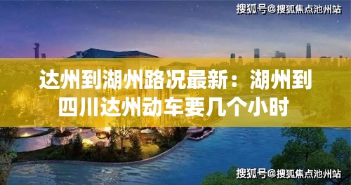 达州到湖州路况最新：湖州到四川达州动车要几个小时 