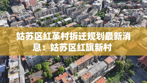 姑苏区红革村拆迁规划最新消息：姑苏区红旗新村 